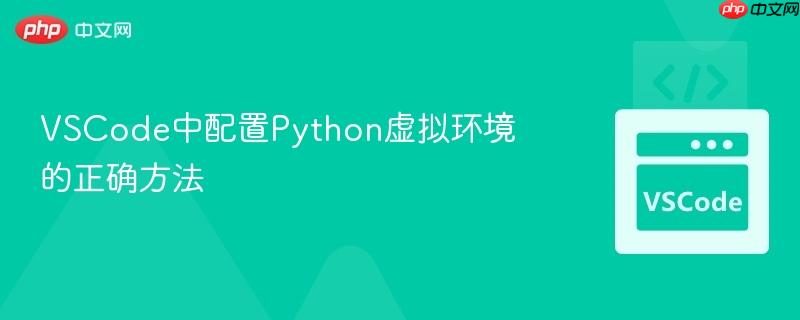 VSCode中配置Python虚拟环境的正确方法 VSCode中配置Python虚拟环境的正确方法