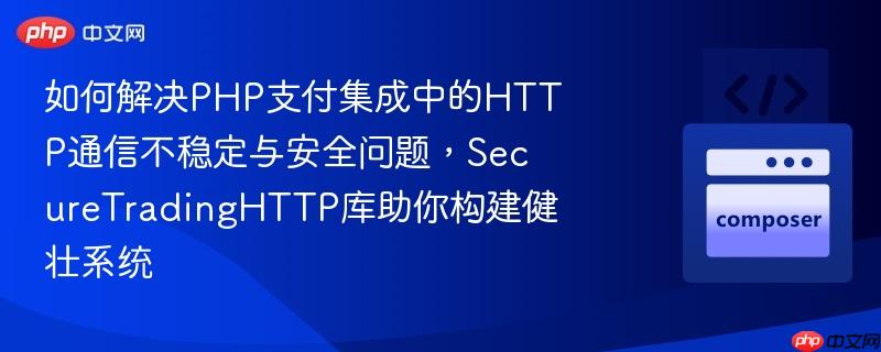 如何解决PHP支付集成中的HTTP通信不稳定与安全问题,SecureTradingHTTP库助你构建健壮系统 如何解决PHP支付集成中的HTTP通信不稳定与安全问题,SecureTradingHTTP库助你构建健壮系统