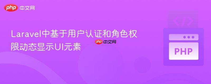 Laravel中基于用户认证和角色权限动态显示UI元素