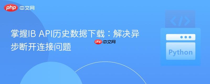 掌握IB API历史数据下载：解决异步断开连接问题