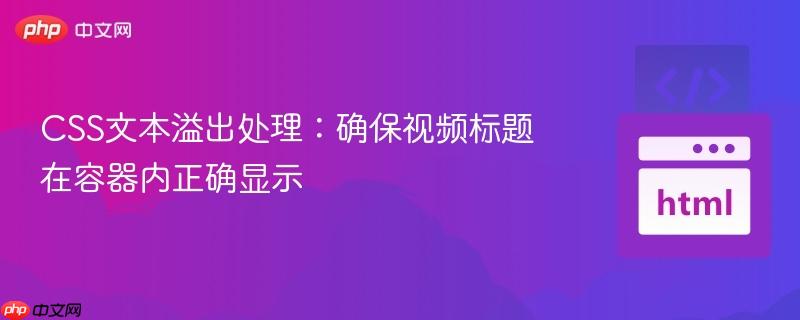 CSS文本溢出处理:确保视频标题在容器内正确显示 CSS文本溢出处理:确保视频标题在容器内正确显示