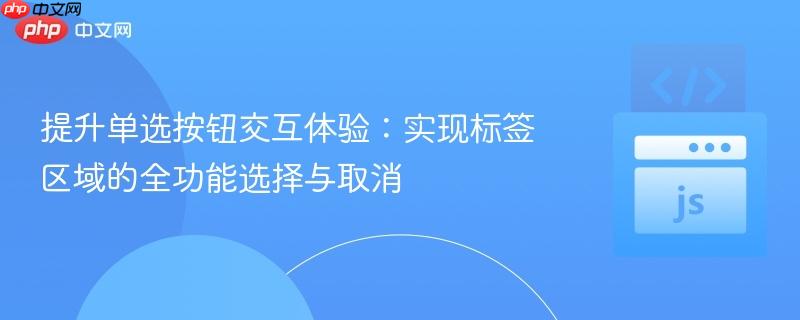 提升单选按钮交互体验:实现标签区域的全功能选择与取消 提升单选按钮交互体验:实现标签区域的全功能选择与取消