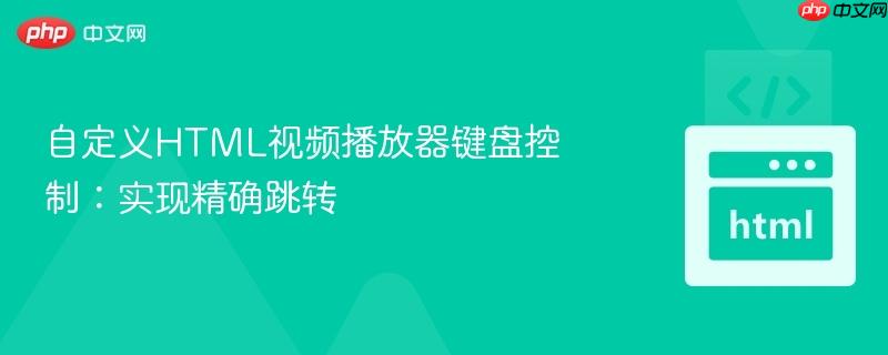 自定义HTML视频播放器键盘控制：实现精确跳转