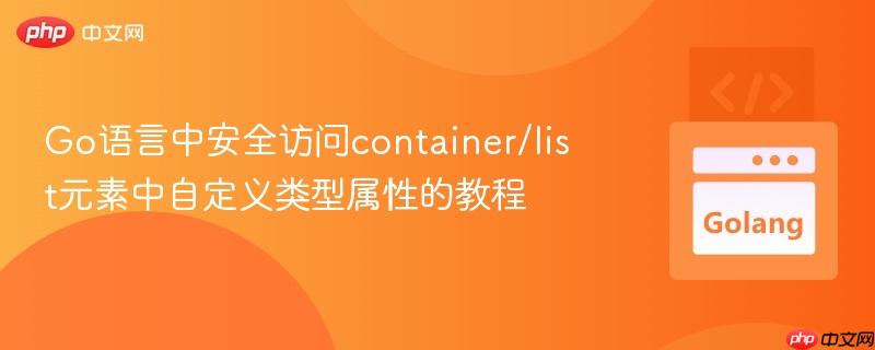 Go语言中安全访问container/list元素中自定义类型属性的教程 Go语言中安全访问container/list元素中自定义类型属性的教程