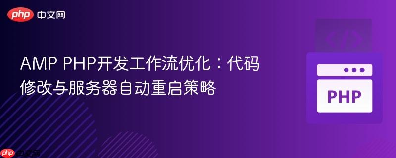 AMP PHP开发工作流优化：代码修改与服务器自动重启策略