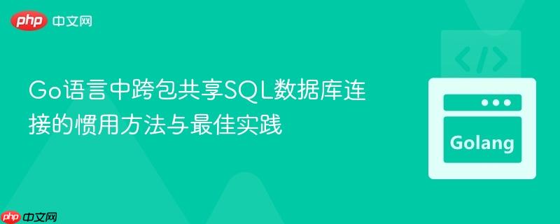 Go语言中跨包共享SQL数据库连接的惯用方法与最佳实践 Go语言中跨包共享SQL数据库连接的惯用方法与最佳实践