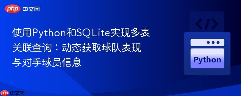 使用Python和SQLite实现多表关联查询:动态获取球队表现与对手球员信息 使用Python和SQLite实现多表关联查询:动态获取球队表现与对手球员信息