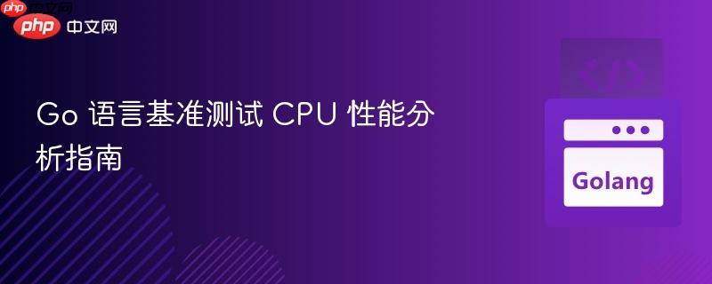 Go 语言基准测试 CPU 性能分析指南 Go 语言基准测试 CPU 性能分析指南