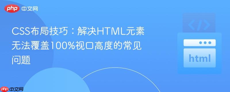 CSS布局技巧:解决HTML元素无法覆盖100%视口高度的常见问题 CSS布局技巧:解决HTML元素无法覆盖100%视口高度的常见问题