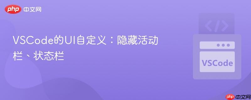 VSCode的UI自定义:隐藏活动栏、状态栏 VSCode的UI自定义:隐藏活动栏、状态栏