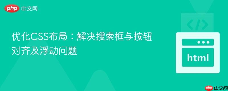 优化CSS布局:解决搜索框与按钮对齐及浮动问题 优化CSS布局:解决搜索框与按钮对齐及浮动问题