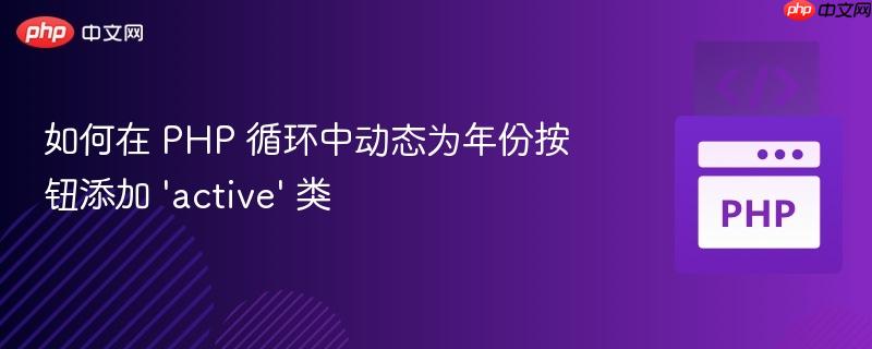 如何在 PHP 循环中动态为年份按钮添加 ‘active’ 类 如何在 PHP 循环中动态为年份按钮添加 ‘active’ 类
