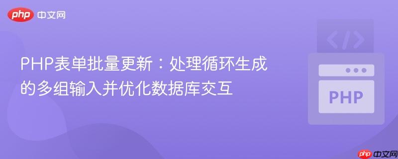 PHP表单批量更新:处理循环生成的多组输入并优化数据库交互 PHP表单批量更新:处理循环生成的多组输入并优化数据库交互
