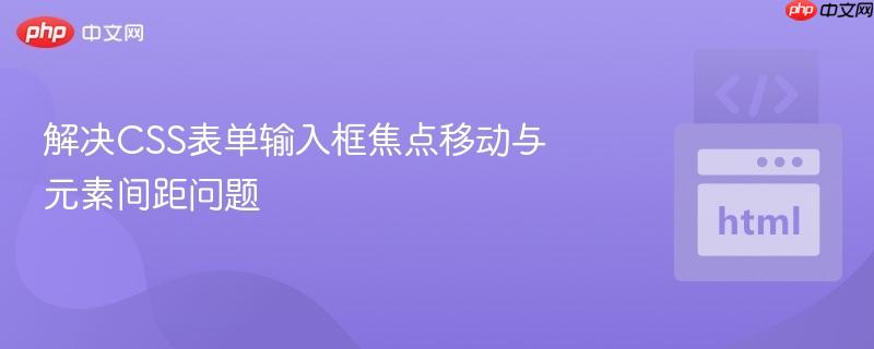 解决CSS表单输入框焦点移动与元素间距问题