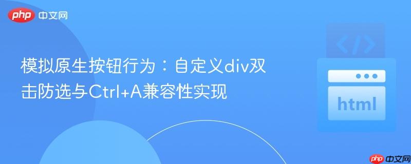 模拟原生按钮行为:自定义div双击防选与Ctrl+A兼容性实现 模拟原生按钮行为:自定义div双击防选与Ctrl+A兼容性实现