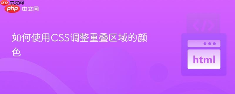 如何使用CSS调整重叠区域的颜色 如何使用CSS调整重叠区域的颜色