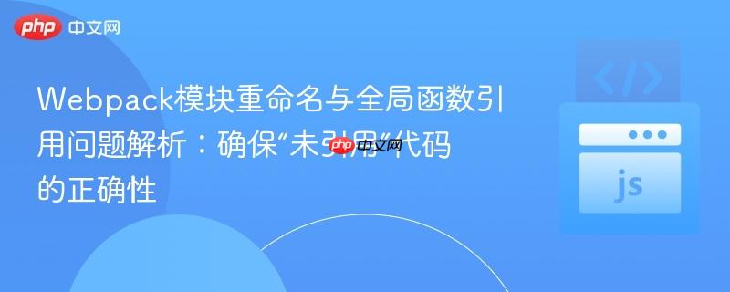 Webpack模块重命名与全局函数引用问题解析：确保“未引用”代码的正确性