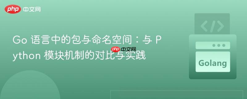 Go 语言中的包与命名空间:与 Python 模块机制的对比与实践 Go 语言中的包与命名空间:与 Python 模块机制的对比与实践
