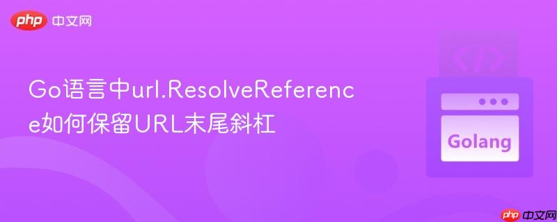 Go语言中url.ResolveReference如何保留URL末尾斜杠
