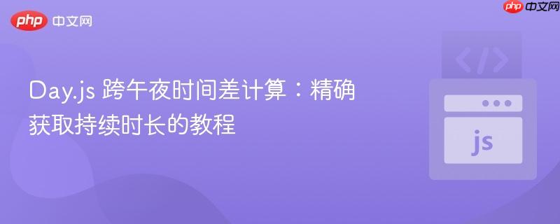 Day.js 跨午夜时间差计算:精确获取持续时长的教程 Day.js 跨午夜时间差计算:精确获取持续时长的教程