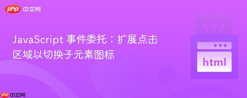 JavaScript 事件委托:扩展点击区域以切换子元素图标 JavaScript 事件委托:扩展点击区域以切换子元素图标