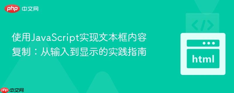 使用JavaScript实现文本框内容复制:从输入到显示的实践指南 使用JavaScript实现文本框内容复制:从输入到显示的实践指南