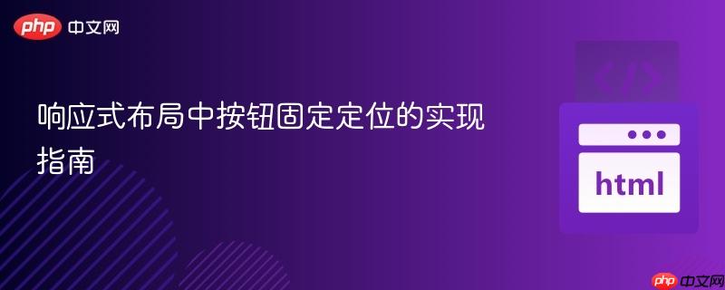 响应式布局中按钮固定定位的实现指南 响应式布局中按钮固定定位的实现指南