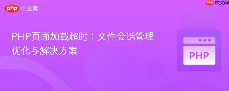 PHP页面加载超时:文件会话管理优化与解决方案 PHP页面加载超时:文件会话管理优化与解决方案