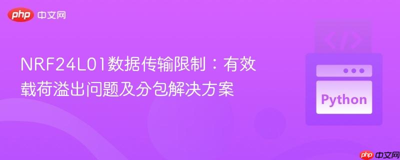 NRF24L01数据传输限制:有效载荷溢出问题及分包解决方案 NRF24L01数据传输限制:有效载荷溢出问题及分包解决方案