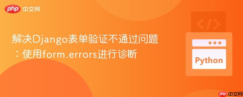 解决Django表单验证不通过问题：使用form.errors进行诊断