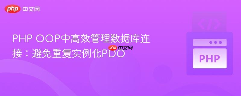 PHP OOP中高效管理数据库连接：避免重复实例化PDO