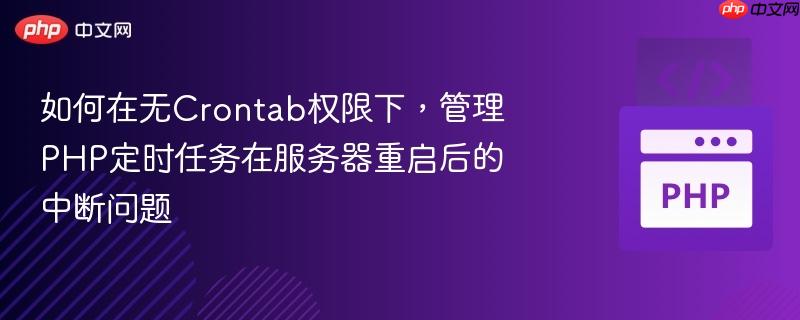 如何在无Crontab权限下,管理PHP定时任务在服务器重启后的中断问题 如何在无Crontab权限下,管理PHP定时任务在服务器重启后的中断问题