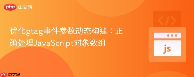 优化gtag事件参数动态构建:正确处理JavaScript对象数组 优化gtag事件参数动态构建:正确处理JavaScript对象数组
