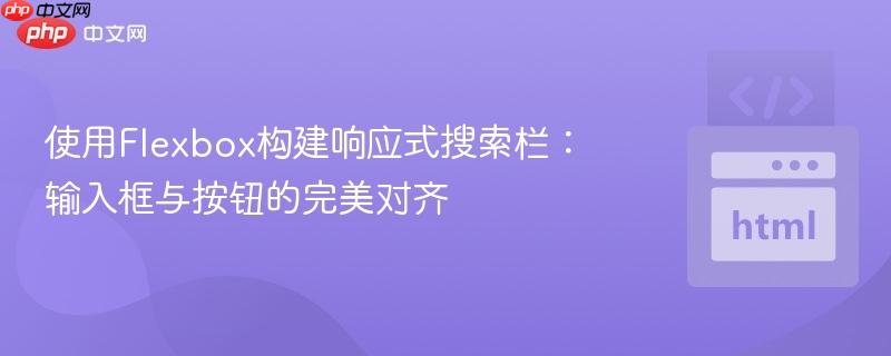 使用Flexbox构建响应式搜索栏:输入框与按钮的完美对齐 使用Flexbox构建响应式搜索栏:输入框与按钮的完美对齐
