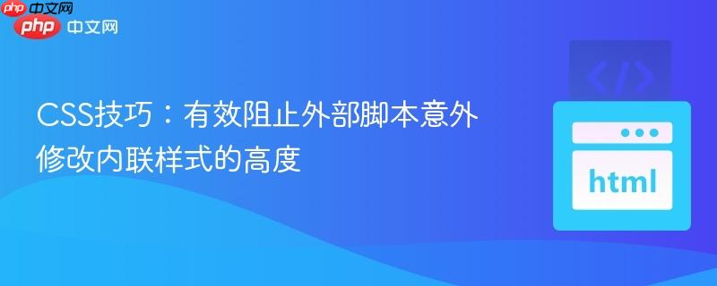 CSS技巧:有效阻止外部脚本意外修改内联样式的高度 CSS技巧:有效阻止外部脚本意外修改内联样式的高度