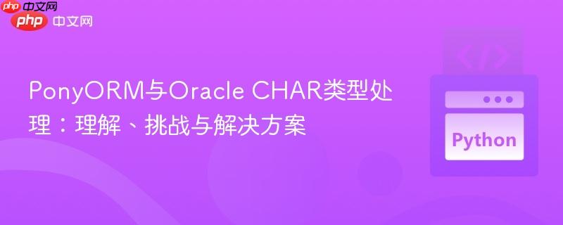 PonyORM与Oracle CHAR类型处理：理解、挑战与解决方案