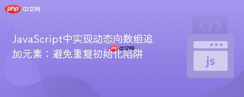 JavaScript中实现动态向数组追加元素：避免重复初始化陷阱