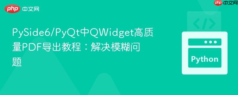 PySide6/PyQt中QWidget高质量PDF导出教程:解决模糊问题 PySide6/PyQt中QWidget高质量PDF导出教程:解决模糊问题