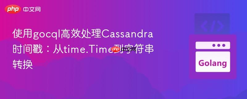 使用gocql高效处理Cassandra时间戳：从time.Time到字符串转换