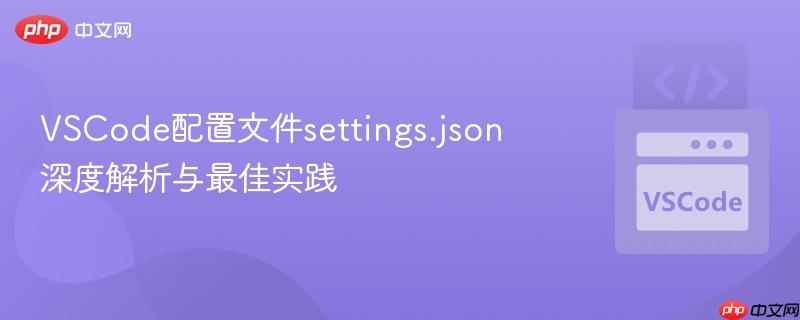 VSCode配置文件settings.json深度解析与最佳实践 VSCode配置文件settings.json深度解析与最佳实践