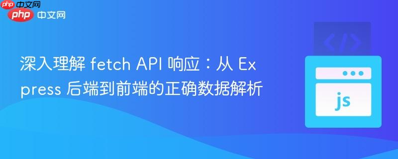 深入理解 fetch API 响应:从 Express 后端到前端的正确数据解析 深入理解 fetch API 响应:从 Express 后端到前端的正确数据解析