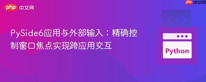 PySide6应用与外部输入:精确控制窗口焦点实现跨应用交互 PySide6应用与外部输入:精确控制窗口焦点实现跨应用交互