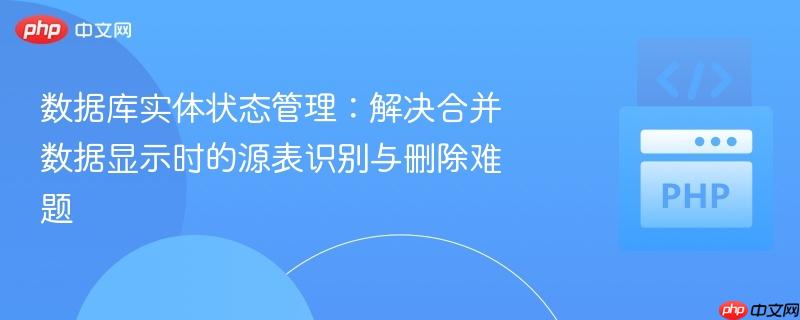 数据库实体状态管理：解决合并数据显示时的源表识别与删除难题