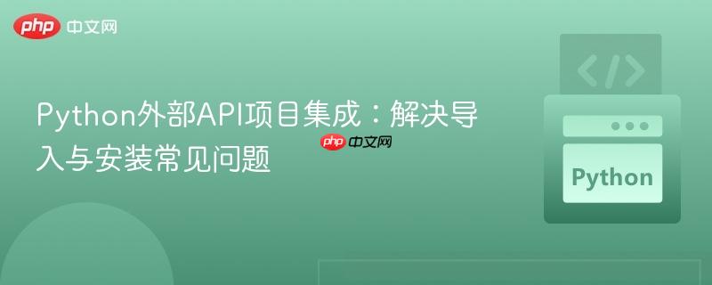 Python外部API项目集成：解决导入与安装常见问题