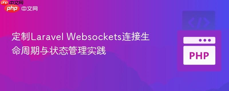 定制Laravel Websockets连接生命周期与状态管理实践 定制Laravel Websockets连接生命周期与状态管理实践