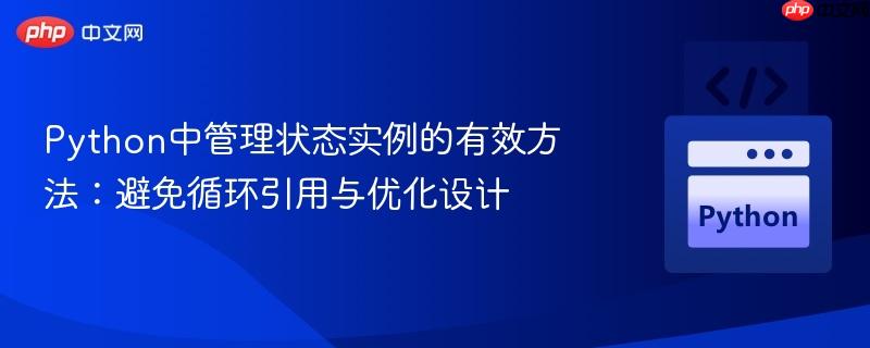 Python中管理状态实例的有效方法：避免循环引用与优化设计