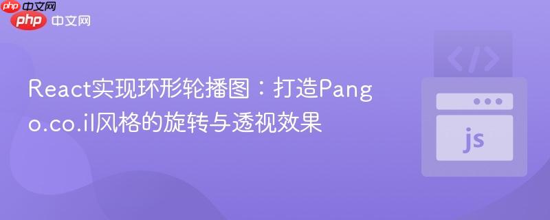 React实现环形轮播图：打造Pango.co.il风格的旋转与透视效果