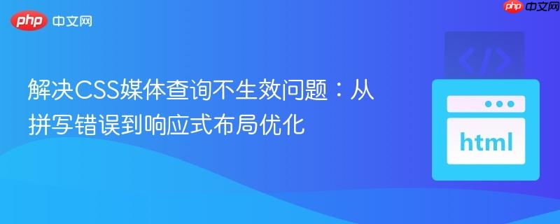 解决CSS媒体查询不生效问题：从拼写错误到响应式布局优化