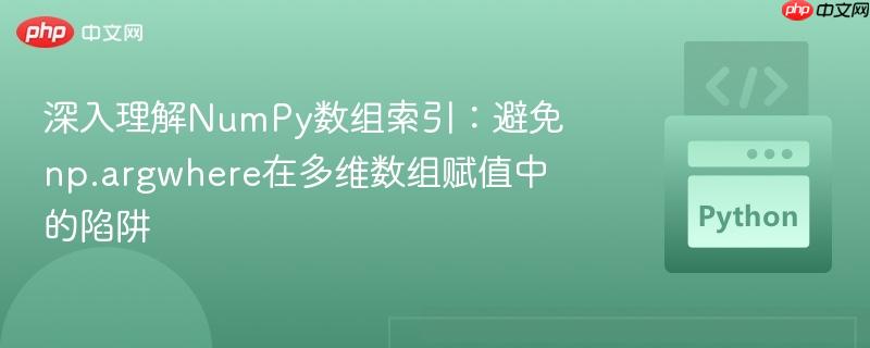 深入理解NumPy数组索引：避免np.argwhere在多维数组赋值中的陷阱