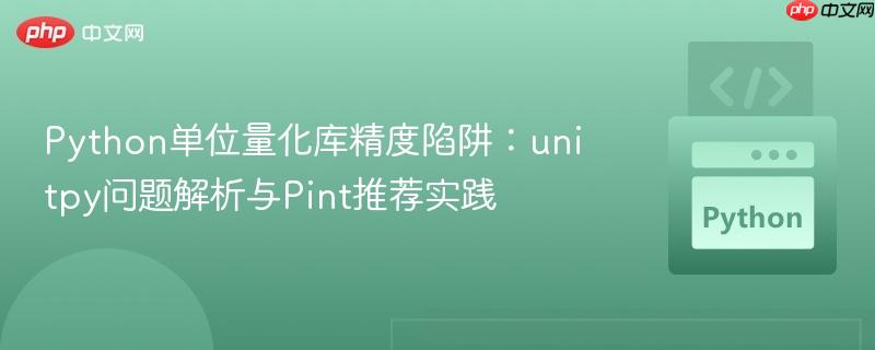 Python单位量化库精度陷阱:unitpy问题解析与Pint推荐实践 Python单位量化库精度陷阱:unitpy问题解析与Pint推荐实践